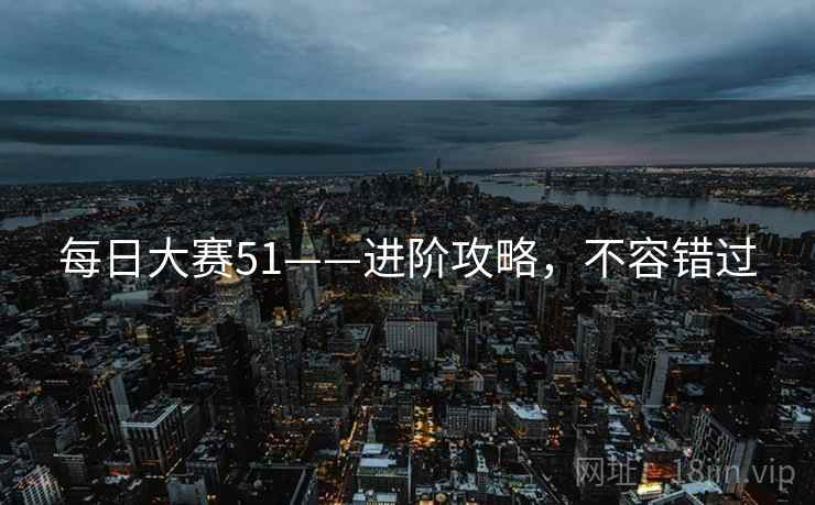 每日大赛51——进阶攻略，不容错过