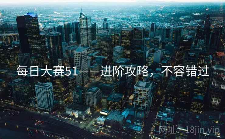 每日大赛51——进阶攻略，不容错过