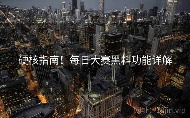 硬核指南！每日大赛黑料功能详解