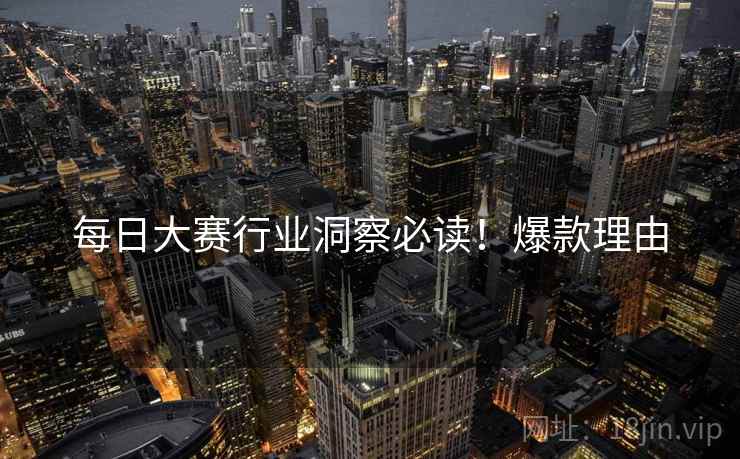每日大赛行业洞察必读！爆款理由