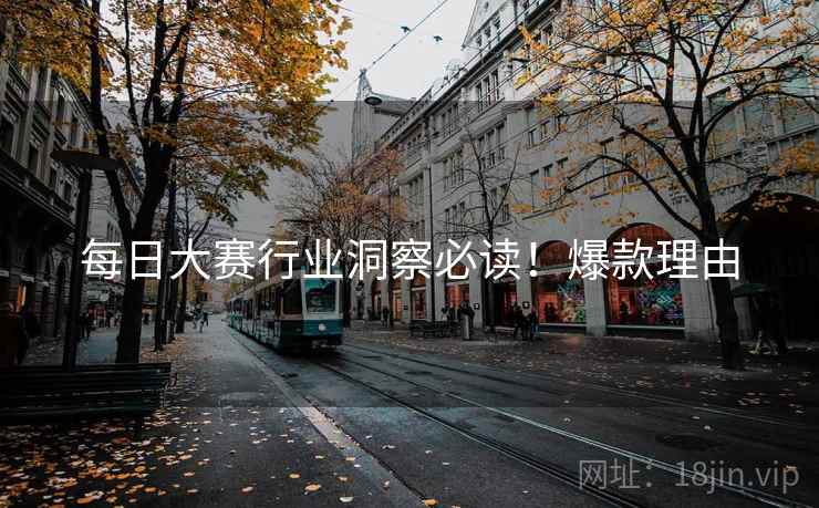每日大赛行业洞察必读！爆款理由