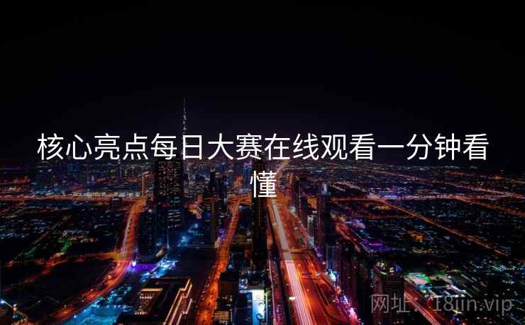 核心亮点每日大赛在线观看一分钟看懂