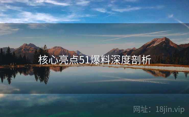 核心亮点51爆料深度剖析