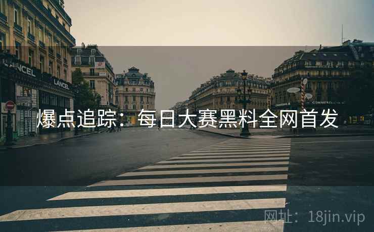 爆点追踪：每日大赛黑料全网首发