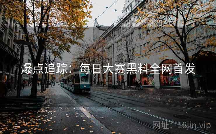 爆点追踪：每日大赛黑料全网首发
