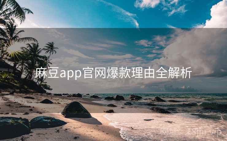 麻豆app官网爆款理由全解析