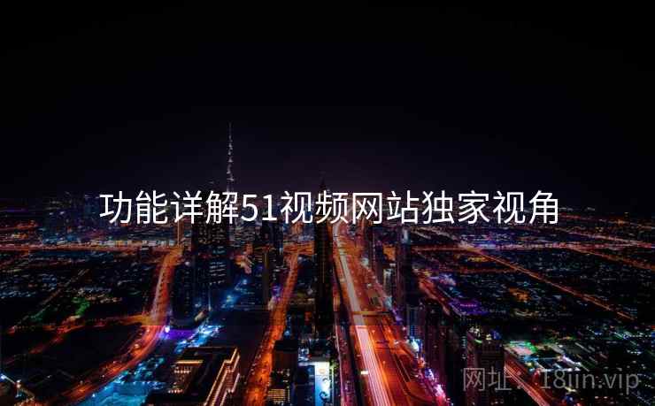 功能详解51视频网站独家视角