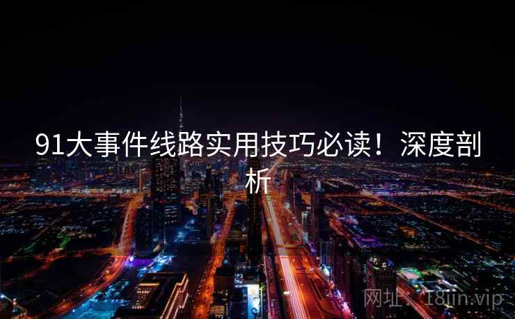 91大事件线路实用技巧必读！深度剖析