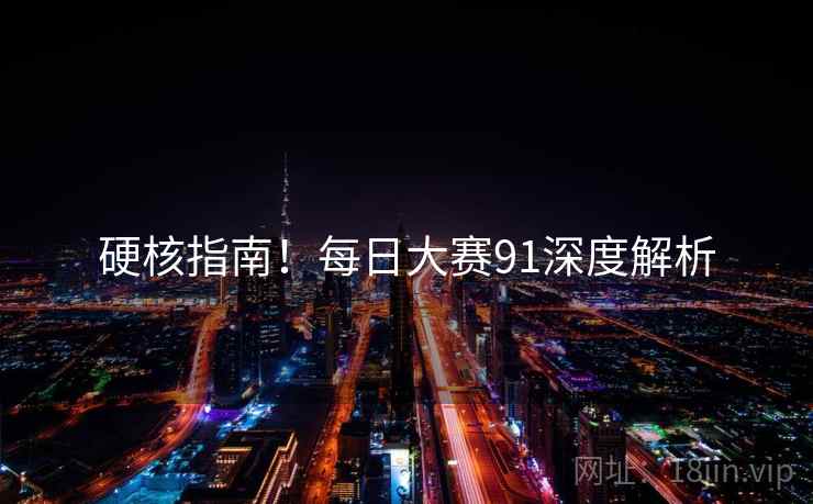 硬核指南！每日大赛91深度解析