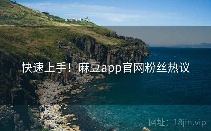 快速上手！麻豆app官网粉丝热议