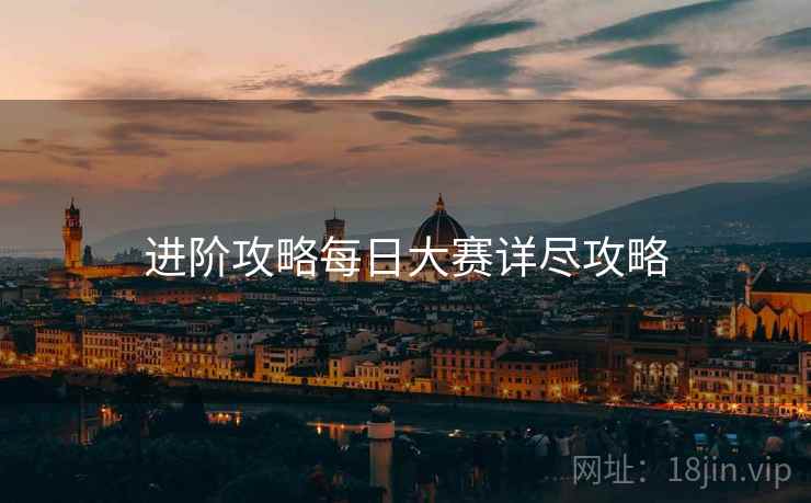 进阶攻略每日大赛详尽攻略
