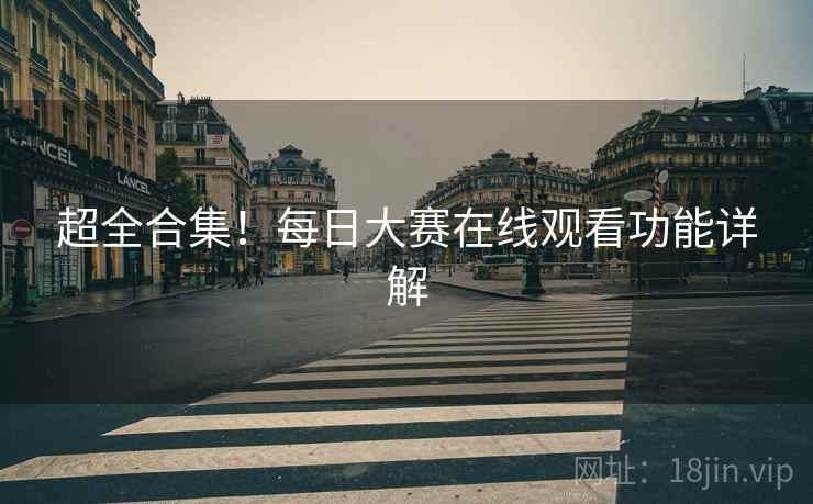 超全合集！每日大赛在线观看功能详解