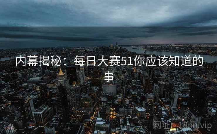 内幕揭秘：每日大赛51你应该知道的事