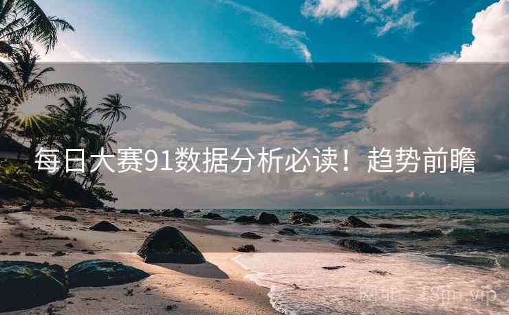每日大赛91数据分析必读！趋势前瞻