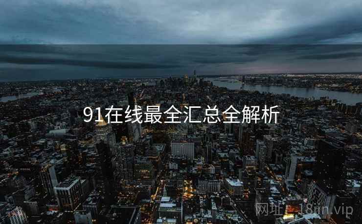 91在线最全汇总全解析