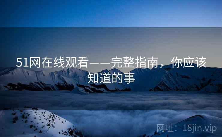 51网在线观看——完整指南，你应该知道的事