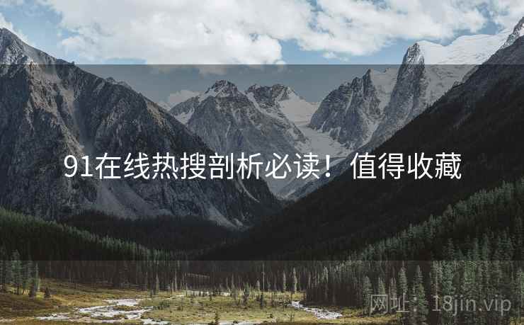 91在线热搜剖析必读！值得收藏