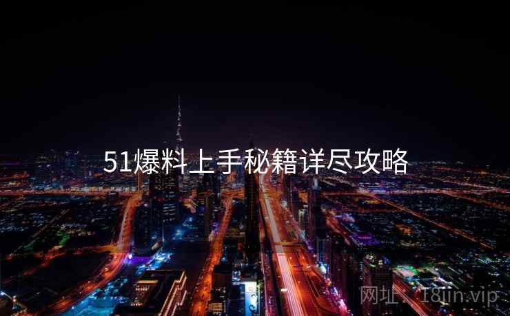 51爆料上手秘籍详尽攻略