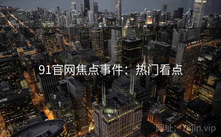 91官网焦点事件：热门看点
