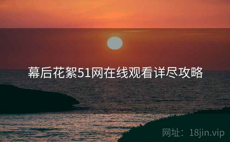 幕后花絮51网在线观看详尽攻略