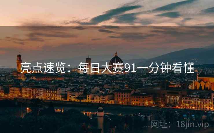 亮点速览：每日大赛91一分钟看懂