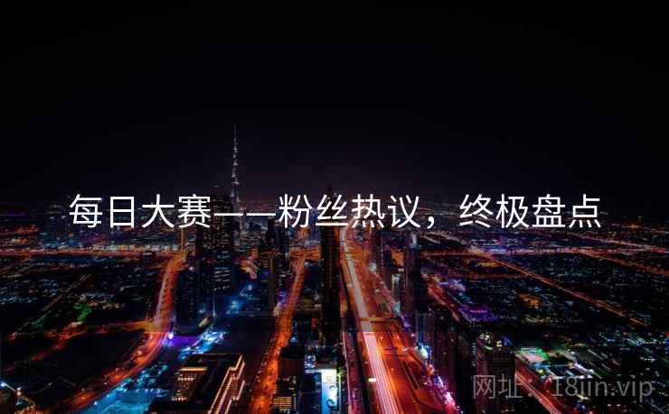每日大赛——粉丝热议，终极盘点
