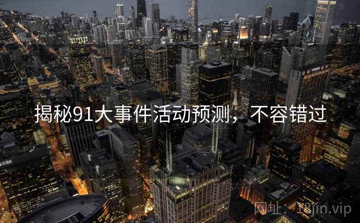 揭秘91大事件活动预测，不容错过