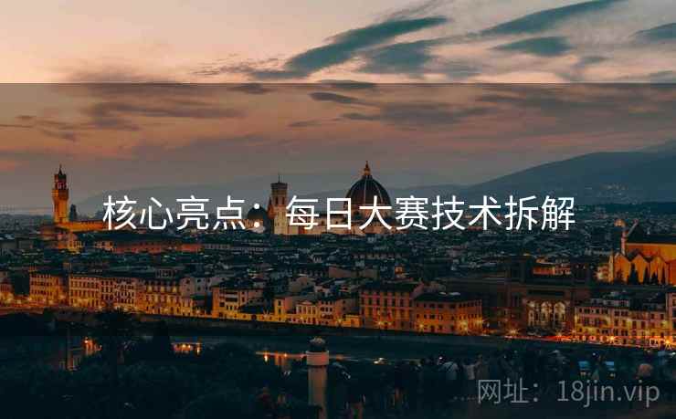 核心亮点：每日大赛技术拆解