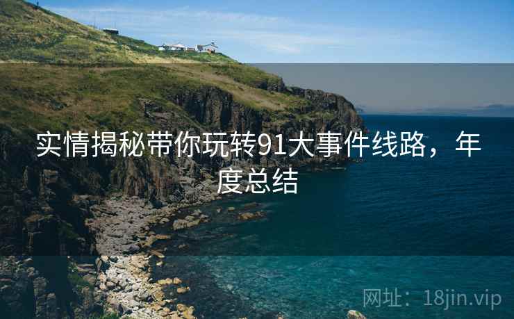 实情揭秘带你玩转91大事件线路，年度总结