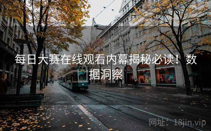 每日大赛在线观看内幕揭秘必读！数据洞察