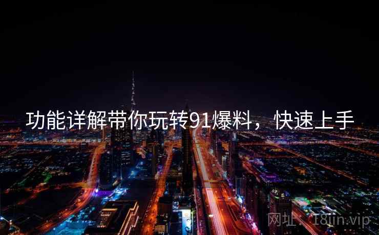 功能详解带你玩转91爆料，快速上手