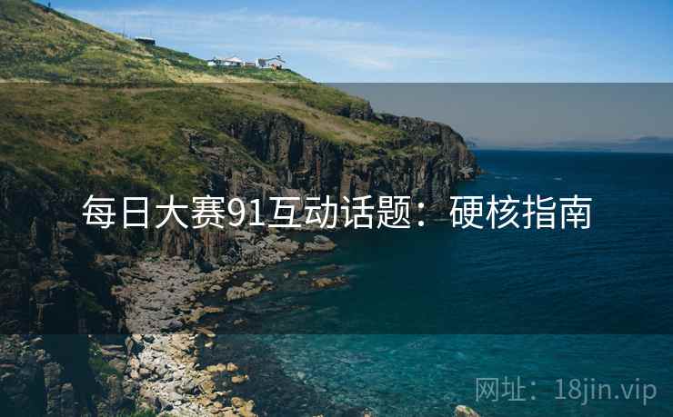 每日大赛91互动话题：硬核指南