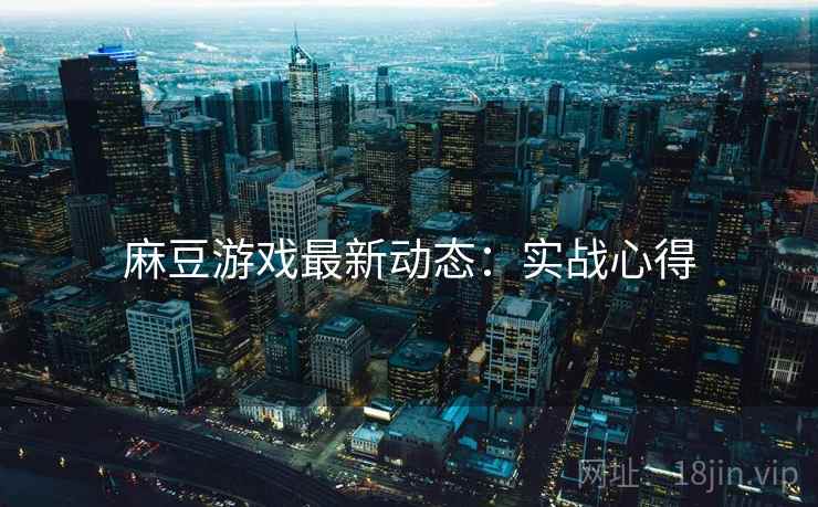 麻豆游戏最新动态：实战心得
