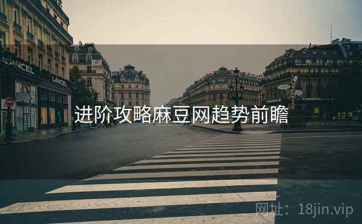 进阶攻略麻豆网趋势前瞻