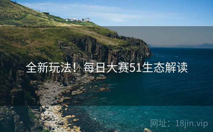 全新玩法！每日大赛51生态解读