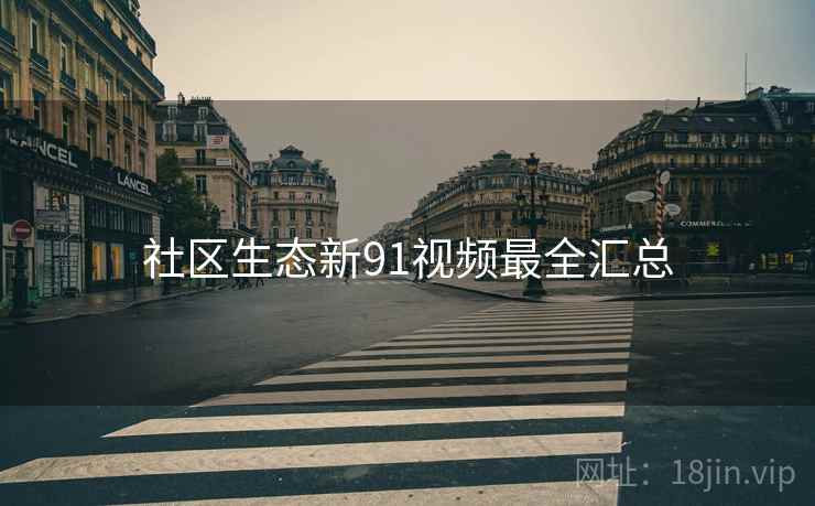 社区生态新91视频最全汇总
