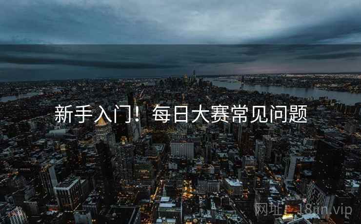 新手入门！每日大赛常见问题