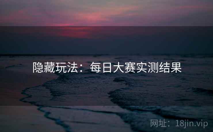 隐藏玩法：每日大赛实测结果