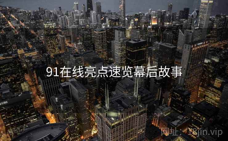91在线亮点速览幕后故事