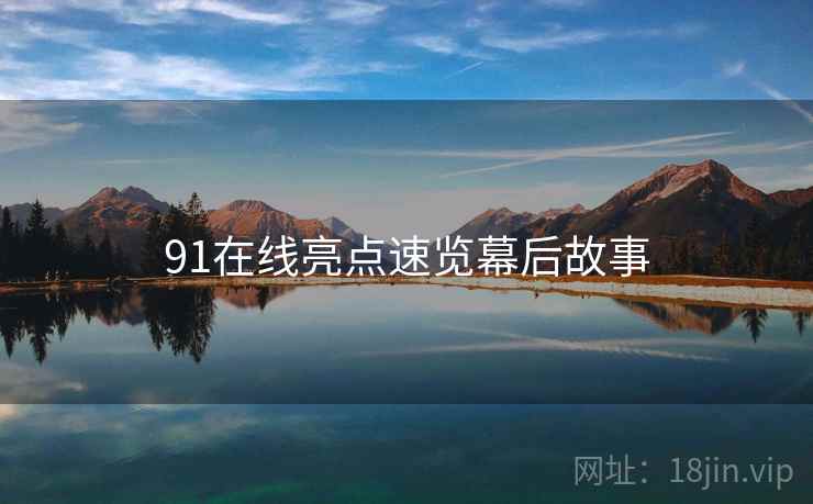 91在线亮点速览幕后故事