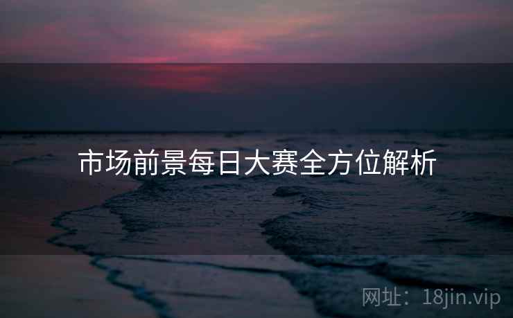 市场前景每日大赛全方位解析