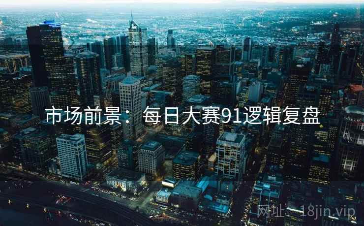 市场前景：每日大赛91逻辑复盘