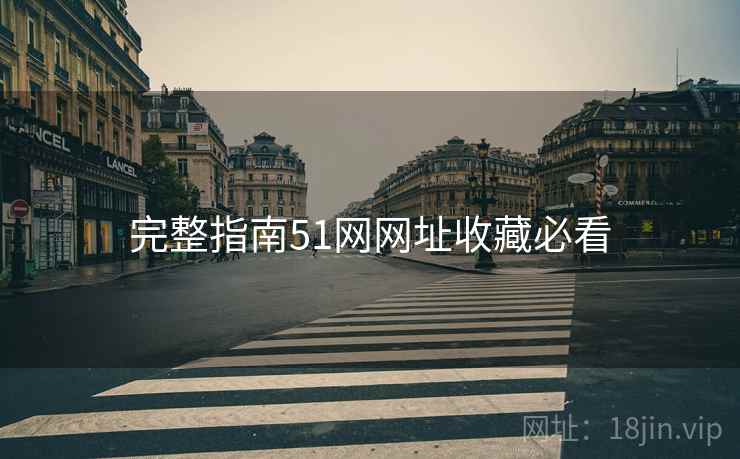 完整指南51网网址收藏必看