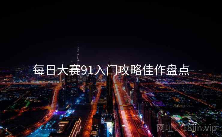 每日大赛91入门攻略佳作盘点