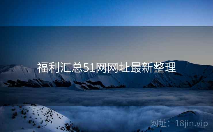 福利汇总51网网址最新整理