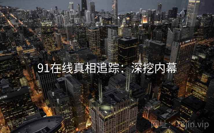 91在线真相追踪：深挖内幕