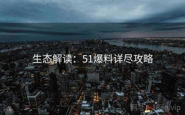 生态解读：51爆料详尽攻略