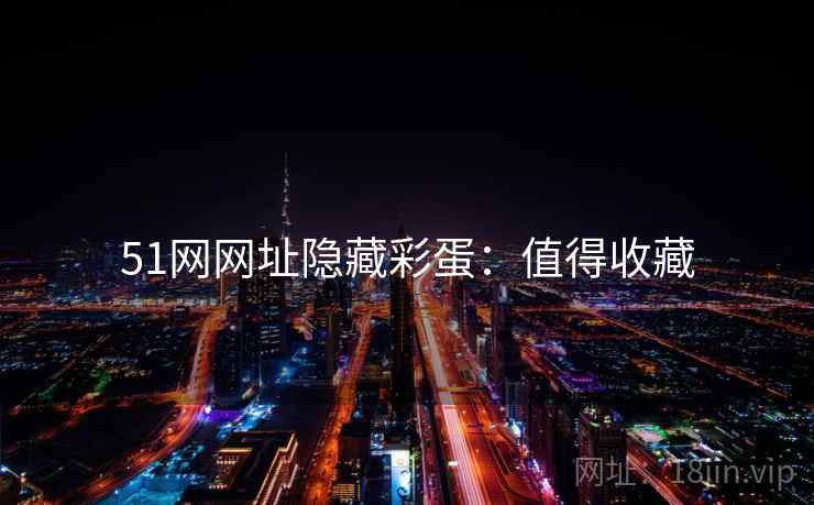 51网网址隐藏彩蛋：值得收藏