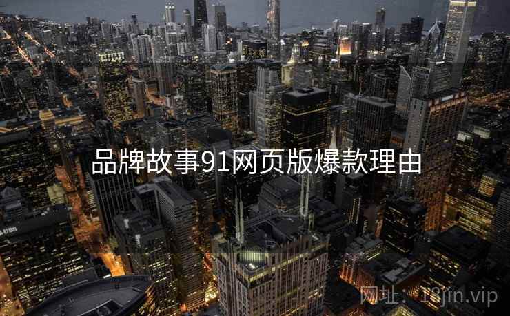 品牌故事91网页版爆款理由