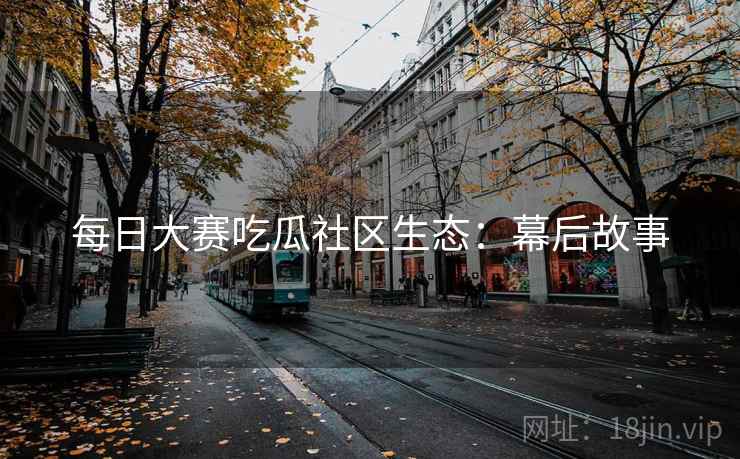 每日大赛吃瓜社区生态：幕后故事